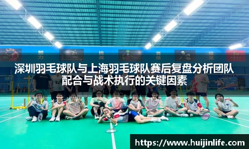 深圳羽毛球队与上海羽毛球队赛后复盘分析团队配合与战术执行的关键因素