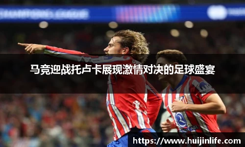 马竞迎战托卢卡展现激情对决的足球盛宴