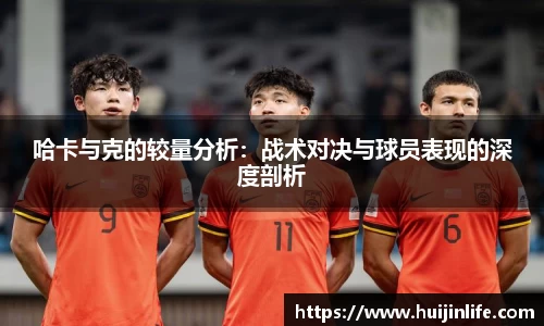 哈卡与克的较量分析：战术对决与球员表现的深度剖析