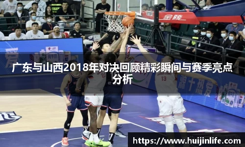广东与山西2018年对决回顾精彩瞬间与赛季亮点分析